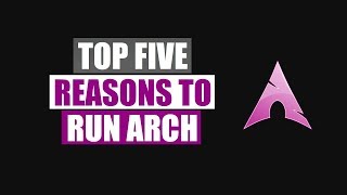 Top Five Reasons To Run Arch Linux [upl. by Rebmit61]