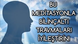 BİLİNÇALTI travmaları silen MEDİTASYON [upl. by Enihsnus]