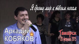 Аркадий КОБЯКОВ  Я брошу мир к твоим ногам Татарск 28022015 [upl. by Notlim]