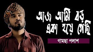 Aj Ami Boro Eka Hoya Gechi  আজ আমি বড় একা হয়ে গেছি  Gamcha Palash  New Bangla Baul Song 2019 [upl. by Boycie]